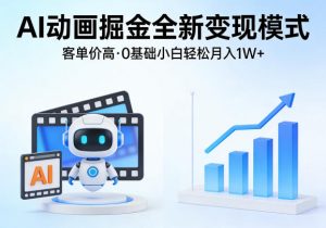 AI动画掘金全新变现模式，客单价高，0基础小白也能轻松月入1W+-淘金日记