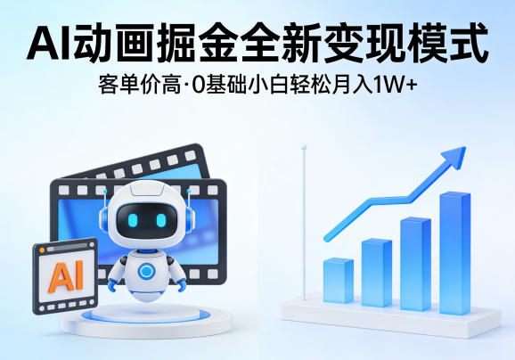 AI动画掘金全新变现模式，客单价高，0基础小白也能轻松月入1W+-淘金日记