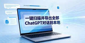 一键扫描并把你自己账号下的全部ChatGPT对话导出到本地-淘金日记