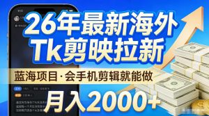 2026最新海外TK剪映拉新,当下真正蓝海项目,会基础手机剪辑就能做,单月稳入2W+【揭秘】-淘金日记