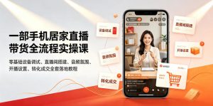 一部手机居家直播带货全流程实操课|零基础设备调试、直播间搭建、音频氛围、开播设置、转化成交全套落地教程-淘金日记