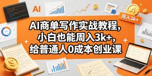 AI商单写作实战教程，小白也能周入3k+，给普通人0成本创业课-淘金日记