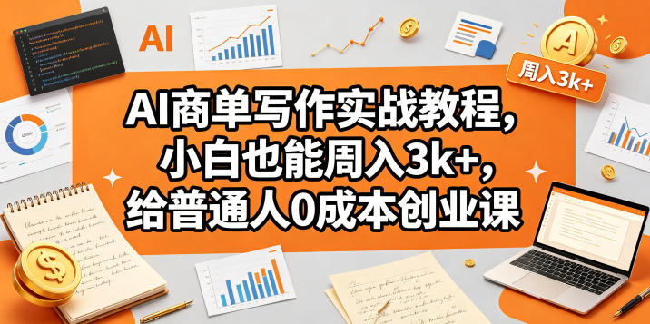 AI商单写作实战教程，小白也能周入3k+，给普通人0成本创业课-淘金日记
