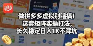 做拼多多虚拟别瞎搞!这套矩阵实操打法,长久稳定日入1K不踩坑【揭秘】-淘金日记