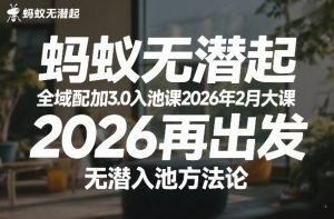 蚂蚁无潜不起全域配抖加3.0入池课2026年2月大课,2026再出发,无潜入池方法论(更新0714)-淘金日记
