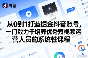 从0到1打造掘金抖音账号,一门致力于培养优秀短视频运营人员的系统性课程-淘金日记