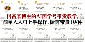 抖音某博主的AI国学号带货教学，简单人人可上手操作，橱窗带货1W件-淘金日记