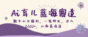 AI育儿蓝海赛道,新手小白福利一发即火,日入200+,小而美项目【揭秘】-淘金日记