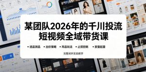 某团队2026年的千川投流短视频全域带货课,从选品测品、吊品玩法、止损控耗到放量起量,完整闭环实战教学-淘金日记