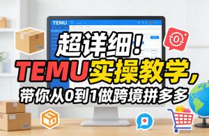 超详细!TEMU实操教学,带你从0到1做跨境拼多多-淘金日记