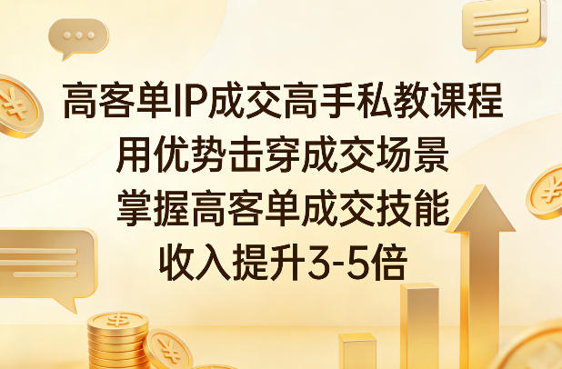 高客单IP成交高手私教课程，用优势击穿成交场景，掌握高客单成交技能，收入提升3-5倍-淘金日记