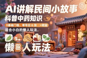 AI讲解民间小故事,科普中药知识,0基础门槛,单号日6张+收益,适合小白的懒人玩法-淘金日记
