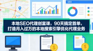 本地SEO代理创富课，90天搞定首单，助您打造月入过W的本地搜索引擎优化代理业务-淘金日记