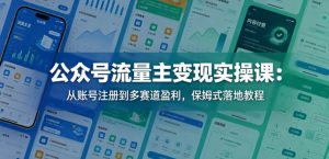 公众号流量主变现实操课:从账号注册到多赛道盈利,保姆式落地教程-淘金日记