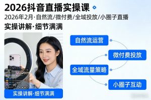 2026抖音直播实操课2026年2月，自然流、微付费、全域投放、小圈子直播，实操讲解，细节满满-淘金日记