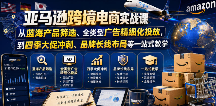 亚马逊跨境电商实战课，从蓝海产品筛选、全类型广告精细化投放，到四季大促冲刺、品牌长线布局等一站式教学（更新0910）-淘金日记
