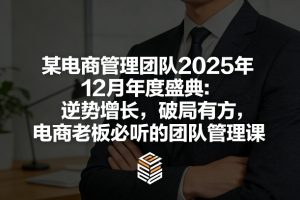 某电商管理团队2025年12月年度盛典：逆势增长，破局有方，电商老板必听的团队管理课-淘金日记