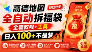 高德地图全自动拆福袋,解放双手,全套教程+工具,日入100+不是梦,长期能做【揭秘】-淘金日记