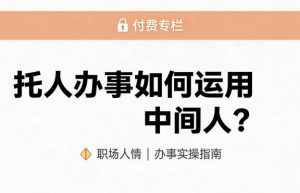 某公众号付费文章：托人办事如何运用中间人？-淘金日记