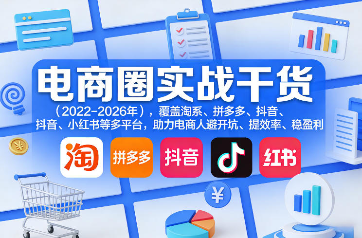 电商圈实战干货（2023-2026年），覆盖淘系、拼多多、抖音、小红书等多平台，助力电商人避开坑、提效率、稳盈利（更新06月29日）-淘金日记