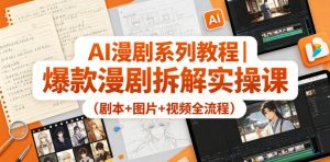 AI漫剧系列教程｜爆款漫剧拆解实操课（剧本+图片+视频全流程）-淘金日记