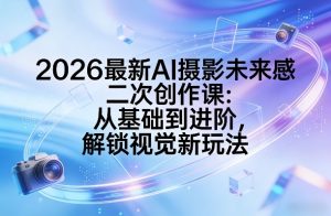 2026最新AI摄影未来感二次创作课:从基础到进阶,解锁视觉新玩法-淘金日记