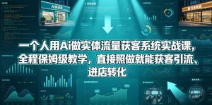 一个人用Ai做实体流量获客系统实战课,全程保姆级教学,直接照做就能获客引流、进店转化-淘金日记
