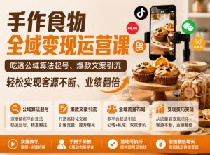 手作食物全域变现运营课,吃透公域算法起号、爆款文案引流,轻松实现客源不断、业绩翻倍-淘金日记