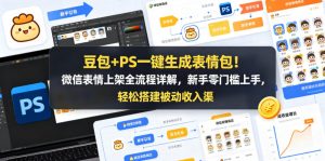 豆包+PS一键生成表情包!微信表情上架全流程详解,新手零门槛上手,轻松搭建被动收入渠道-淘金日记