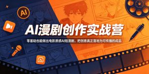 AI漫剧创作实战营,零基础也能做出电影质感AI短漫剧,把创意真正落地为可传播的成品-淘金日记