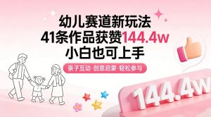 幼儿赛道新玩法,41条作品获赞144.4w,小白也可上手-淘金日记