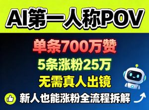 AI第一人称POV,单条700W赞,5条涨粉25W,无需真人出镜,新人也能涨粉全流程拆解-淘金日记