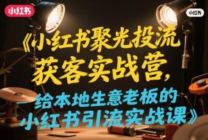 小红书聚光投流获客实战营,给本地生意老板的小红书引流实战课-淘金日记