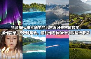 抖音56w粉丝博主的治愈系风景赛道教学,操作简单,5分钟学会,撸创作者伙伴计划跟精选收益-淘金日记