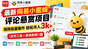 最新网易小蜜蜂评论悬赏项目，矩阵批量操作轻松月入3k+【发布工具＋使用教程】-淘金日记