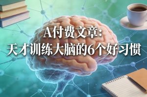 付费文章：天才训练大脑的6个好习惯-淘金日记