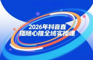 2026年抖音直播随心推全域实操课,自然流、微付费、全域投放、小圈子直播,实操讲解,细节满满-淘金日记