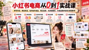 小红书电商从0到1实战课|养号开店、单店多品、站内站外选品、笔记运营、无货源避坑、AI选品做内容全流程教学-淘金日记