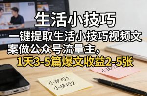 一键提取生活小技巧视频文案做公众号流量主，1天3-5篇爆文收益2-5张-淘金日记