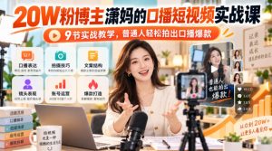 20W粉博主潇妈的口播短视频实战课,9节实战教学,普通人轻松拍出口播爆款-淘金日记