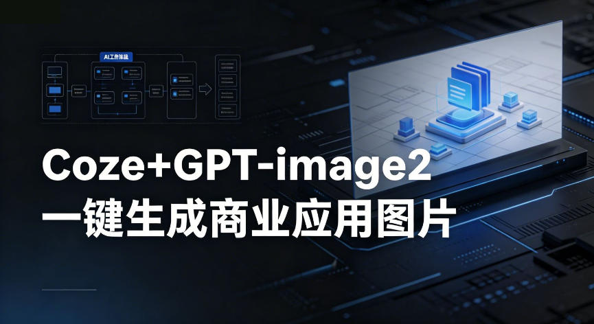 【Coze工作流搭建实操教程】coze+GPT-image2一键生成商业应用图片，全流程保姆级教学-淘金日记