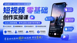 短视频零基础创作实操课,从AI工具到剪辑、账号运营全流程手把手教学,零基础也能做爆款短视频带货变现-淘金日记