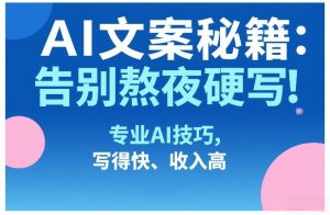 AI文案秘籍:告别熬夜硬写!专业AI技巧,写得快、收入高-淘金日记
