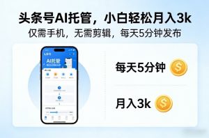 头条号AI托管，仅靠一部手机，不用剪辑视频，每天5分钟发布，小白躺入3k+【揭秘】-淘金日记