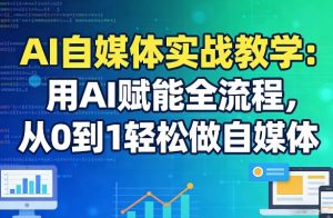 AI自媒体实战教学：用AI赋能全流程，从0到1轻松做自媒体-淘金日记