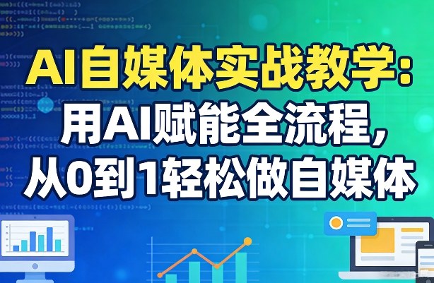 AI自媒体实战教学：用AI赋能全流程，从0到1轻松做自媒体-淘金日记