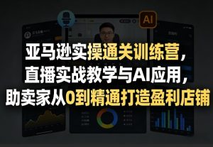 亚马逊实操通关训练营,直播实战教学与AI应用,助卖家从0到精通打造盈利店铺(更新4月29日)-淘金日记