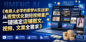 电商人必学的即梦AI实战课！从视觉优化到短视频量产，一键搞定店铺图文、视频、文案全需求-淘金日记