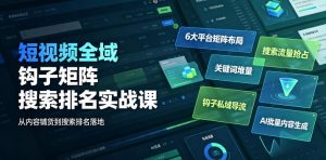 短视频全域钩子矩阵搜索排名实战课|6大平台矩阵布局、关键词堆量抢占搜索流量、钩子私域导流、AI批量内容生成-淘金日记