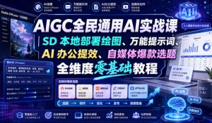 AIGC全民通用AI实战课｜SD本地部署绘图、万能提示词、AI办公提效、自媒体爆款选题全维度零基础教程-淘金日记